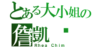 とある大小姐の詹凱榆（Ｒｈｅａ Ｃｈｉｍ）