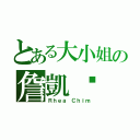 とある大小姐の詹凱榆（Ｒｈｅａ Ｃｈｉｍ）