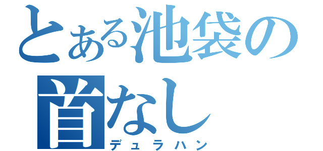 とある池袋の首なし（デュラハン）