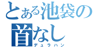 とある池袋の首なし（デュラハン）