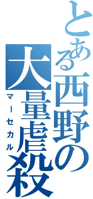 とある西野の大量虐殺（マーセカル）