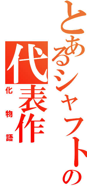 とあるシャフトの代表作（化物語）