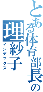 とある体育部長の理紗子（インデックス）