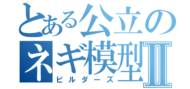 とある公立のネギ模型Ⅱ（ビルダーズ）