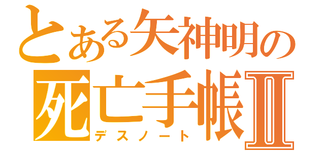 とある矢神明の死亡手帳Ⅱ（デスノート）