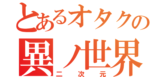 とあるオタクの異ノ世界（二次元）