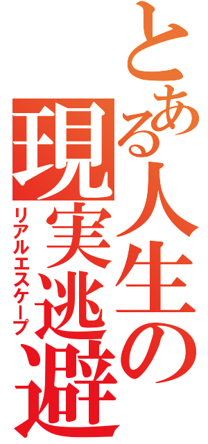 とある人生の現実逃避（リアルエスケープ）