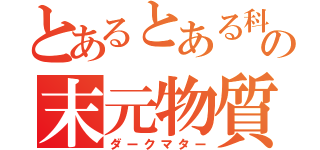 とあるとある科学のの末元物質（ダークマター）