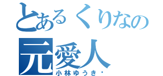 とあるくりなの元愛人（小林ゆうき♡）