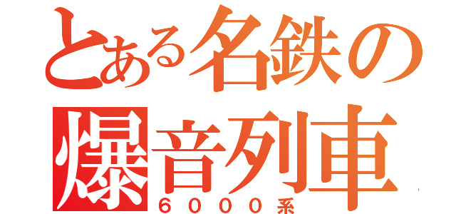 とある名鉄の爆音列車（６０００系）