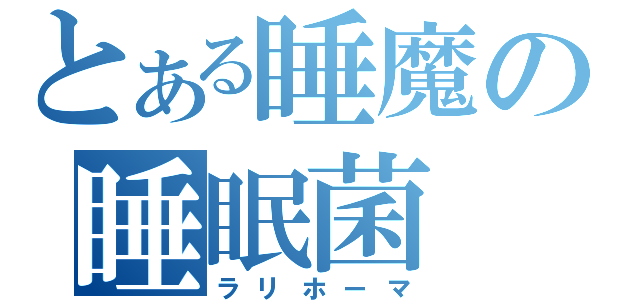 とある睡魔の睡眠菌（ラリホーマ）