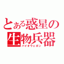 とある惑星の生物兵器（バイオウェポン）