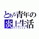 とある青年の炎上生活（デイフレイム）