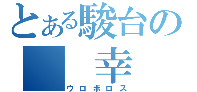 とある駿台の  幸  洲（ウロボロス）