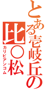 とある壱岐丘の比○松Ⅱ（カリビアンコム）