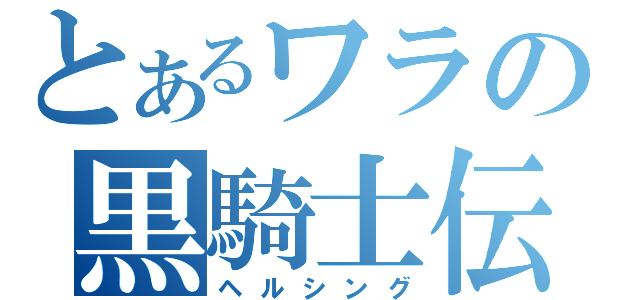 とあるワラの黒騎士伝（ヘルシング）