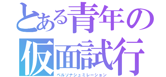 とある青年の仮面試行（ペルソナシュミレーション）