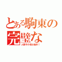 とある駒東の完璧な（人間その名は金井！）