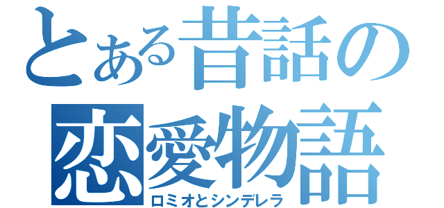 とある昔話の恋愛物語（ロミオとシンデレラ）