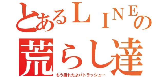 とあるＬＩＮＥの荒らし達（もう疲れたよパトラッシュ…）