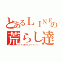 とあるＬＩＮＥの荒らし達（もう疲れたよパトラッシュ…）