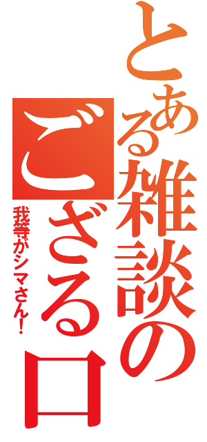 とある雑談のござる口調Ⅱ（我等がシマさん！）