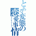 とある変態の恋愛事情（ラブシチュエーション）