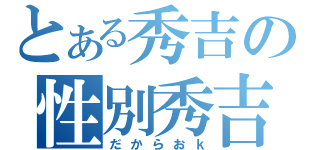 とある秀吉の性別秀吉（だからおｋ）