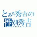 とある秀吉の性別秀吉（だからおｋ）