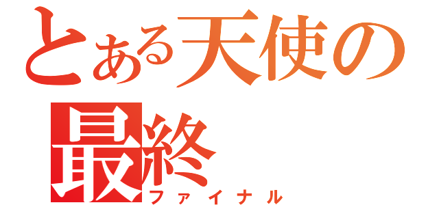 とある天使の最終（ファイナル）