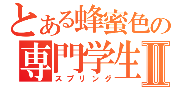 とある蜂蜜色の専門学生Ⅱ（スプリング）