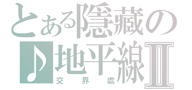 とある隱藏の♪地平線Ⅱ（交界處）