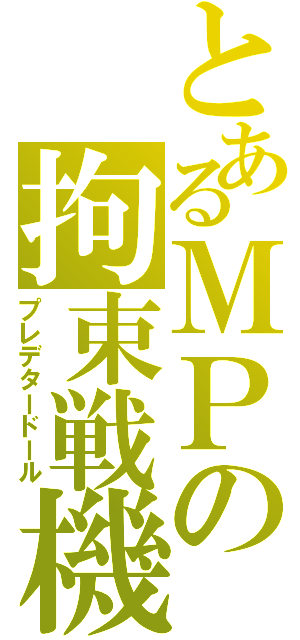 とあるＭＰの拘束戦機（プレデタードール）