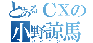 とあるＣＸの小野諒馬（パイパン）