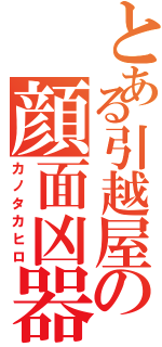 とある引越屋の顔面凶器（カノタカヒロ）