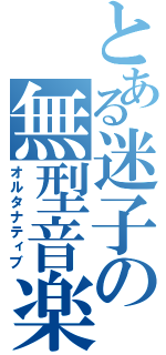 とある迷子の無型音楽（オルタナティブ）