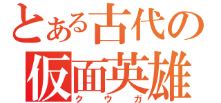 とある古代の仮面英雄（クウガ）