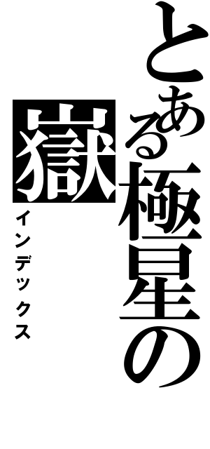 とある極星の嶽（インデックス）