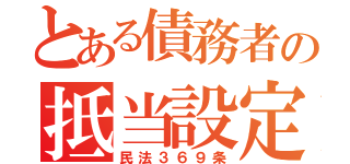 とある債務者の抵当設定（民法３６９条）