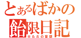 とあるばかの飴限日記（※ただの妄想）