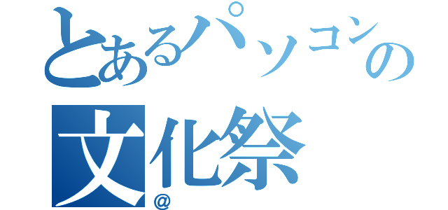 とあるパソコン部の文化祭（＠）