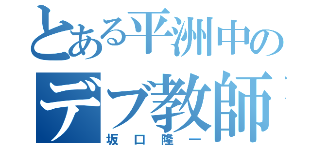 とある平洲中のデブ教師（坂口隆一）