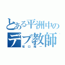 とある平洲中のデブ教師（坂口隆一）