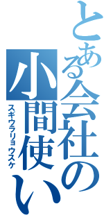 とある会社の小間使い（スギウラリョウスケ）