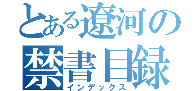 とある遼河の禁書目録（インデックス）