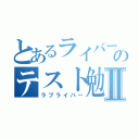 とあるライバーのテスト勉強Ⅱ（ラブライバー）