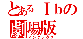 とあるＩｂの劇場版（インデックス）