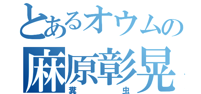 とあるオウムの麻原彰晃（糞虫）