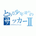 とある少年達ののサッカー事情Ⅱ（イナズマイレブンｇｏ）