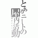 とあるニートの屋内活動（引きこもり）